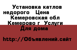 Установка катлов недорого › Цена ­ 30 000 - Кемеровская обл., Кемерово г. Услуги » Для дома   